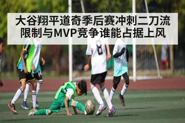 大谷翔平道奇季后赛冲刺二刀流限制与MVP竞争谁能占据上风