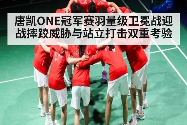 唐凯ONE冠军赛羽量级卫冕战迎战摔跤威胁与站立打击双重考验 - c7c7